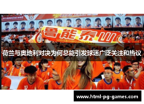 荷兰与奥地利对决为何总能引发球迷广泛关注和热议 荷兰与奥地利对决为何总能引发球迷广泛关注和热议