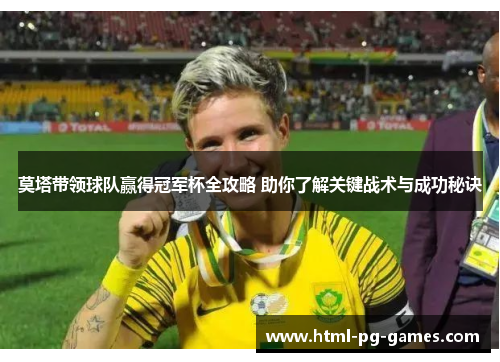 莫塔带领球队赢得冠军杯全攻略 助你了解关键战术与成功秘诀 莫塔带领球队赢得冠军杯全攻略 助你了解关键战术与成功秘诀