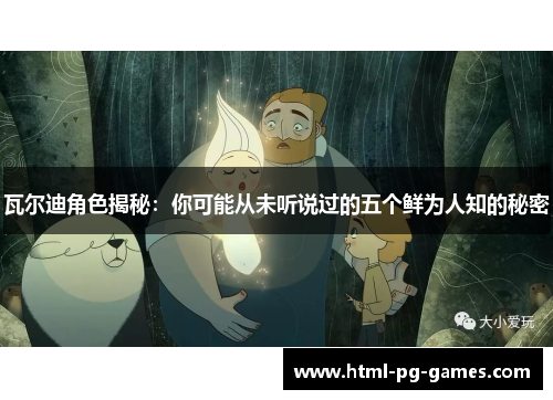 瓦尔迪角色揭秘：你可能从未听说过的五个鲜为人知的秘密