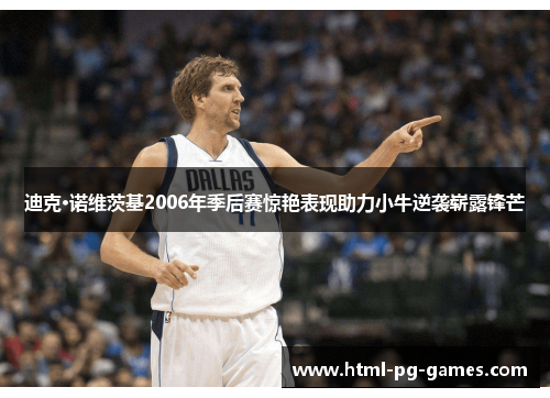 迪克·诺维茨基2006年季后赛惊艳表现助力小牛逆袭崭露锋芒