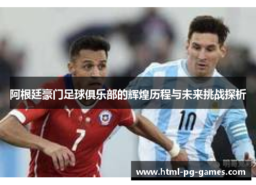 阿根廷豪门足球俱乐部的辉煌历程与未来挑战探析