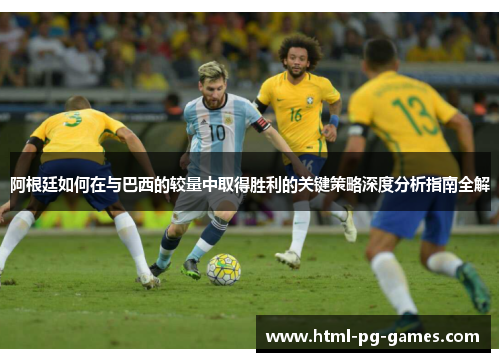 阿根廷如何在与巴西的较量中取得胜利的关键策略深度分析指南全解