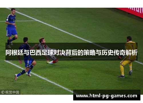 阿根廷与巴西足球对决背后的策略与历史传奇解析