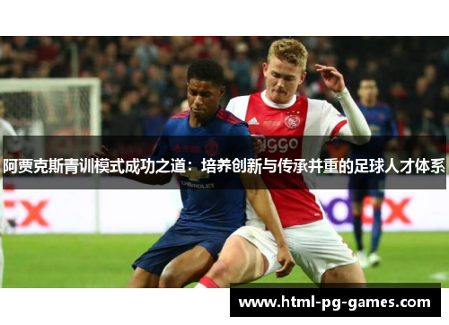阿贾克斯青训模式成功之道:培养创新与传承并重的足球人才体系 阿贾克斯青训模式成功之道:培养创新与传承并重的足球人才体系