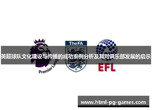 英超球队文化建设与传播的成功案例分析及其对俱乐部发展的启示