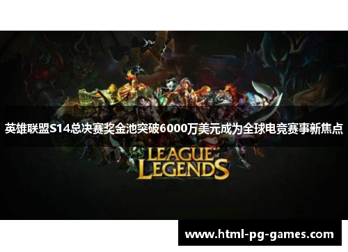 英雄联盟S14总决赛奖金池突破6000万美元成为全球电竞赛事新焦点