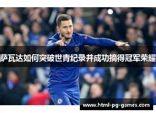 萨瓦达如何突破世青纪录并成功摘得冠军荣耀