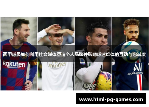 西甲球员如何利用社交媒体塑造个人品牌并影响球迷群体的互动与忠诚度 西甲球员如何利用社交媒体塑造个人品牌并影响球迷群体的互动与忠诚度