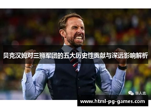 贝克汉姆对三狮军团的五大历史性贡献与深远影响解析