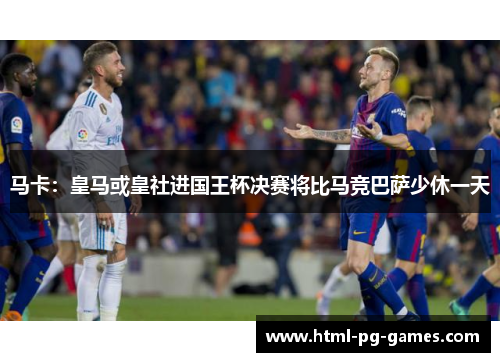 马卡：皇马或皇社进国王杯决赛将比马竞巴萨少休一天
