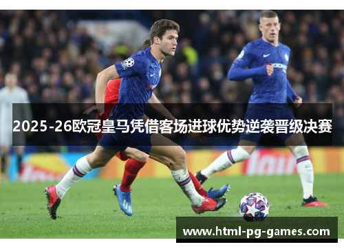 2025-26欧冠皇马凭借客场进球优势逆袭晋级决赛
