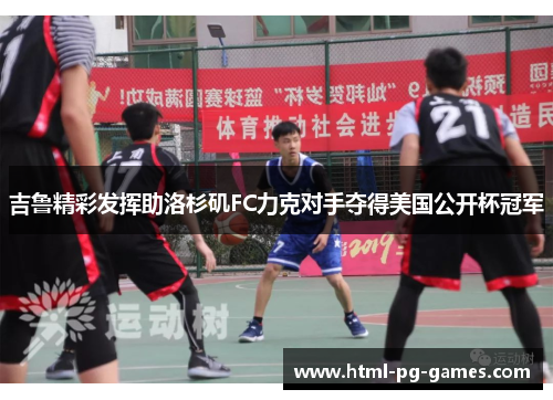 吉鲁精彩发挥助洛杉矶FC力克对手夺得美国公开杯冠军 吉鲁精彩发挥助洛杉矶FC力克对手夺得美国公开杯冠军